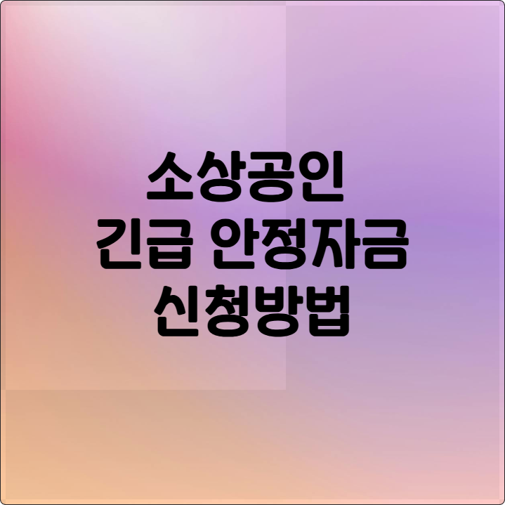 2025 소상공인 긴급경영안정자금 신청 방법 총정리 (자격, 서류, 한도)