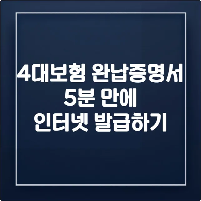 4대보험 완납증명서 인터넷 발급, 5분 만에 끝내는 법 (2025 최신)