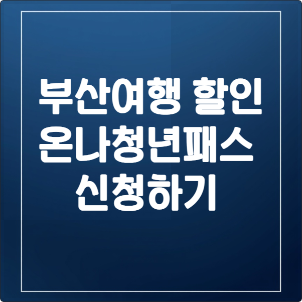 부산 여행 필수 준비물! 부산온나청년패스 신청하고 할인받는 법