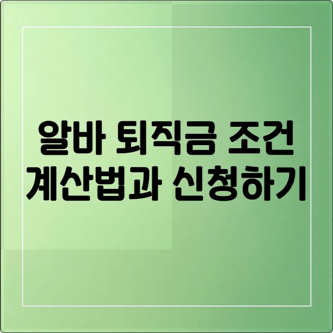 알바 퇴직금 조건, 1년 이상 근무했다면 꼭 챙기세요! (계산, 신청방법)